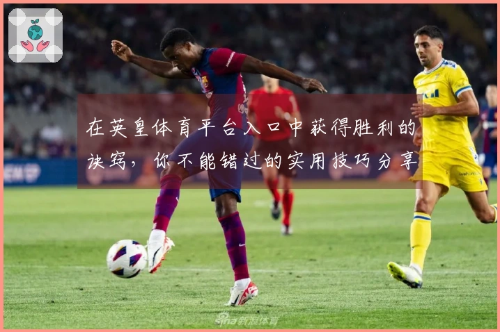 在英皇体育平台入口中获得胜利的诀窍，你不能错过的实用技巧分享！