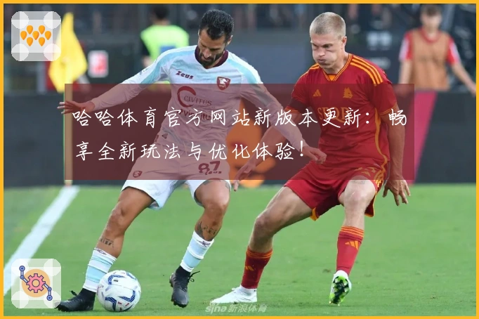 哈哈体育官方网站新版本更新：畅享全新玩法与优化体验！