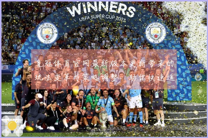 皇冠体育官网最新版本更新带来的玩法变革与策略调整，助你快速适应全新挑战