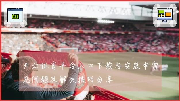 开云体育平台入口下载与安装中常见问题及解决技巧分享