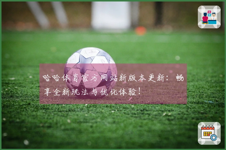 哈哈体育官方网站新版本更新：畅享全新玩法与优化体验！