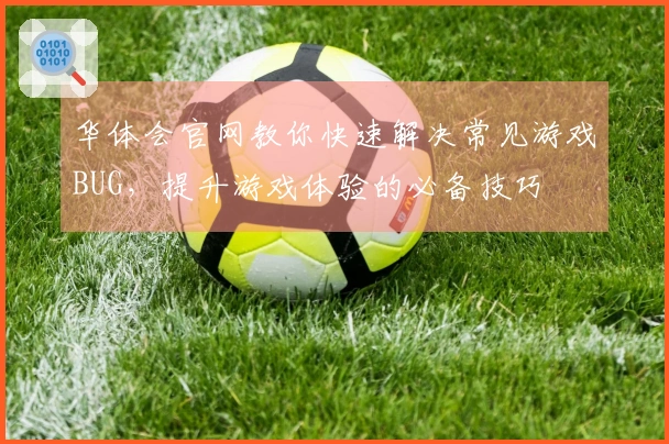 华体会官网教你快速解决常见游戏BUG，提升游戏体验的必备技巧